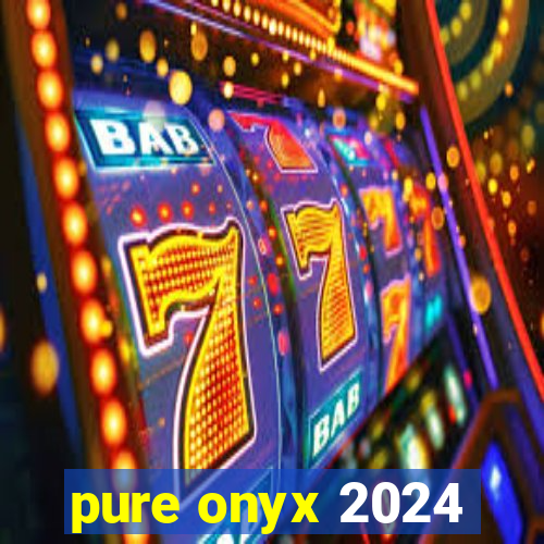 pure onyx 2024